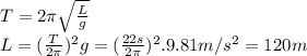T=2\pi \sqrt{\frac{L}{g} }\\L=(\frac{T}{2\pi } )^{2} g=(\frac{22s}{2\pi} )^{2} .9.81m/s^{2} =120m