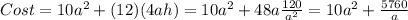 Cost = 10a^2 + (12)(4ah) = 10a^2 + 48a\frac{120}{a^2}=10a^2 +\frac{5760}{a}