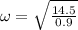 \omega=\sqrt{\frac{14.5}{0.9} }