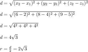 d = \sqrt{(x_2 -x_1)^2 + (y_2 - y_1)^2 + (z_2 -z_1)^2} \\  \\ d = \sqrt{(6-2)^2 + (8-4)^2 + (9-5)^2} \\  \\ d = \sqrt{4^2 +4^2 +4^2} \\  \\ d = 4 \sqrt{3} \\  \\ r =\frac{d}{2} = 2 \sqrt{3}