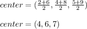center = (\frac{2+6}{2}, \frac{4+8}{2},\frac{5+9}{2}) \\  \\ center = (4,6,7)