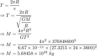 T=\dfrac{2\pi R}{v}\\\Rightarrow T=\dfrac{2\pi R}{\sqrt{\dfrac{GM}{R}}}\\\Rightarrow M=\dfrac{4\pi^2 R^3}{GT^2}\\\Rightarrow M=\dfrac{4\pi^2\times 376848600^3}{6.67\times 10^{-11}\times (27.3215\times 24\times 3600)^2}\\\Rightarrow M=5.68458\times 10^{24}\ kg