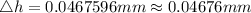 \triangle h= 0.0467596 mm\approx 0.04676 mm