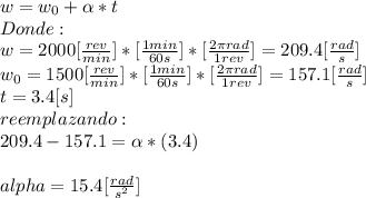 w=w_{0} + \alpha *t\\Donde:\\w=2000 [\frac{rev}{min}]*[\frac{1min}{60s} ] *[\frac{2\pi rad}{1 rev} ]=209.4[\frac{rad}{s} ]\\w_{0} =1500 [\frac{rev}{min}]*[\frac{1min}{60s} ] *[\frac{2\pi rad}{1 rev} ]=157.1[\frac{rad}{s} ]\\t=3.4[s]\\reemplazando:\\209.4-157.1=\alpha *(3.4)\\\\alpha =15.4[\frac{rad}{s^{2} } ]