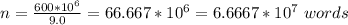 n = \frac{600*10^6}{9.0} = 66.667*10^6 = 6.6667*10^7\ words