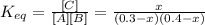 K_{eq} = \frac{[C]}{[A][B]} = \frac{x}{(0.3 - x)(0.4 - x)}