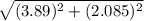 \sqrt{ (3.89 )^2+( 2.085)^2}