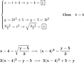 \bf \begin{cases}&#10;x=t+4\to x-4=\boxed{t}&#10;\\ \quad \\ \quad \\&#10;&#10;y=3t^2+5\to y-5=3t^2\\&#10;\frac{y-5}{3}=t^2\to \sqrt{\frac{y-5}{3}}=\boxed{t}&#10;\end{cases}\qquad thus\quad t=t&#10;\\ \quad \\\\ \quad \\ \quad \\&#10;x-4=\sqrt{\cfrac{y-5}{3}}\implies (x-4)^2=\cfrac{y-5}{3}&#10;\\ \quad \\&#10;3(x-4)^2=y-5\implies 3(x-4)^2+5=y
