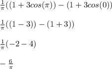 \frac{1}{\pi} ((1+3cos(\pi ))-(1+3cos(0))\\\\\frac{1}{\pi} ((1-3 ))-(1+3))\\\\\frac{1}{\pi} (-2-4)\\\\-\frac{6}{\pi}
