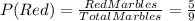 P(Red)=\frac{RedMarbles}{TotalMarbles} =\frac{5}{9}