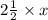 2\frac{1}{2} \times x