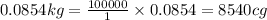 0.0854kg=\frac{100000}{1}\times 0.0854=8540cg