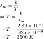 \lambda_m=\dfrac{b}{T}\\\Rightarrow T=\dfrac{b}{\lambda_m}\\\Rightarrow T=\dfrac{2.89\times 10^{-3}}{825\times 10^{-9}}\\\Rightarrow T=3500\ K