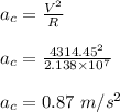 a_c = \frac{V^2}{R} \\\\a_c = \frac{4314.45^2}{2.138\times 10^{7}} \\\\a_c = 0.87 \ m/s^2