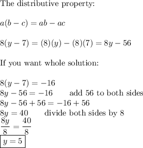 \text{The distributive property:}\\\\a(b-c)=ab-ac\\\\8(y-7)=(8)(y)-(8)(7)=8y-56\\\\\text{If you want whole solution:}\\\\8(y-7)=-16\\8y-56=-16\qquad\text{add 56 to both sides}\\8y-56+56=-16+56\\8y=40\qquad\text{divide both sides by 8}\\\dfrac{8y}{8}=\dfrac{40}{8}\\\boxed{y=5}