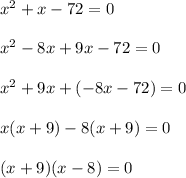 x^2 + x - 72 = 0\\\\x^2 -8x + 9x - 72 = 0\\\\x^2 + 9x + (-8x - 72) = 0\\\\x(x + 9) -8(x + 9) = 0\\\\(x + 9)(x - 8) = 0
