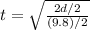t=\sqrt{\frac{2d/2}{(9.8)/2}}
