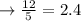 \rightarrow \frac{12}{5} = 2.4