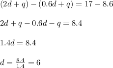 (2d+q)-(0.6d+q)=17-8.6\\\\2d+q-0.6d-q=8.4\\\\1.4d=8.4\\\\d=\frac{8.4}{1.4} = 6