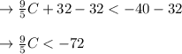 \rightarrow \frac{9}{5}C + 32 -32 < -40 - 32\\\\\rightarrow \frac{9}{5}C < -72