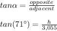 tan\alpha=\frac{opposite}{adjacent}\\\\tan(71\°)=\frac{h}{3,055}