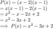 P(x)  = (x-2) (x-1) \\=  x( x-1) -2(x-1)\\=x^2 - x -2x + 2\\= x^2- 3 x + 2\\\implies P(x) = x^2- 3 x + 2