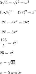 5\sqrt{5}=\sqrt{l^2+w^2}\\\\(5\sqrt{5}})^2=(2x)^2+x^2\\\\125=4x^2+x62\\\\125=5x^2\\\\\dfrac{125}{5}=x^2\\\\25=x^2\\\\x=\sqrt{25}\\\\x=5\ units