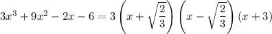 3x^3+9x^2-2x-6=3\left(x+\sqrt{\dfrac23}\right)\left(x-\sqrt{\dfrac23}\right)(x+3)