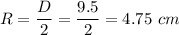R=\dfrac{D}{2}=\dfrac{9.5}{2}=4.75\ cm