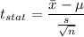 t_{stat} = \displaystyle\frac{\bar{x} - \mu}{\frac{s}{\sqrt{n}} }