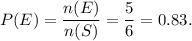 P(E)=\dfrac{n(E)}{n(S)}=\dfrac{5}{6}=0.83.