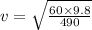 v=\sqrt{\frac{60\times 9.8}{490}}
