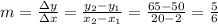 m = \frac{\Delta y}{\Delta x} = \frac{y_2 -y_1}{x_2 -x_1}= \frac{65-50}{20-2}=\frac{5}{6}