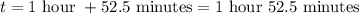 t=1\text{ hour }+52.5\text{ minutes}= \text{1 hour 52.5 minutes}