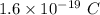 1.6\times 10^{- 19}\ C