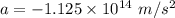 a = -1.125\times 10^{14}\ m/s^{2}