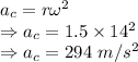 a_c=r\omega^2\\\Rightarrow a_c=1.5\times 14^2\\\Rightarrow a_c=294\ m/s^2