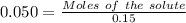 0.050=\frac {Moles\ of\ the\ solute}{0.15}