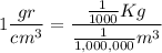 \displaystyle 1 \frac{gr}{cm^3}=\frac{\frac{1}{1000}Kg}{\frac{1}{1,000,000}m^3}