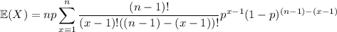 \mathbb E(X)=\displaystyle np\sum_{x=1}^n\frac{(n-1)!}{(x-1)!((n-1)-(x-1))!}p^{x-1}(1-p)^{(n-1)-(x-1)}