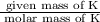 \frac{\text{ given mass of K}}{\text{ molar mass of K}}