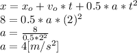 x = x_{o} + v_{o}*t+0.5*a*t^{2}   \\8 = 0.5*a*(2)^{2} \\a = \frac{8}{0.5*2^{2} } \\a=4 [m/s^2]
