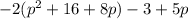 -2(p^2+16+8p) - 3+ 5p