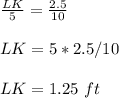 \frac{LK}{5}= \frac{2.5}{10} \\ \\LK=5*2.5/10 \\ \\LK=1.25\ ft