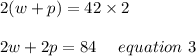 2(w+p) = 42\times 2\\\\2w+2p =84\ \ \ \ equation \ 3
