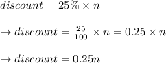 \rightrarrow discount = 25 \% \times n\\\\\rightarrow discount = \frac{25}{100} \times n = 0.25 \times n\\\\\rightarrow discount = 0.25n