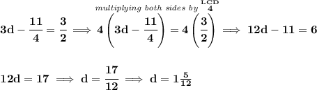 \bf 3d-\cfrac{11}{4}=\cfrac{3}{2}\implies \stackrel{\textit{multiplying both sides by }\stackrel{LCD}{4}}{4\left( 3d-\cfrac{11}{4} \right)=4\left( \cfrac{3}{2} \right)}\implies 12d-11=6 \\\\\\ 12d=17\implies d=\cfrac{17}{12}\implies d=1\frac{5}{12}