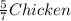 \frac{5}{7} Chicken