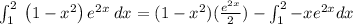 \int _1^2\:\left(1-x^2\right)e^{2x}\:dx=(1-x^2)(\frac{e^{2x}}{2})-\int _1^2 -xe^{2x}dx