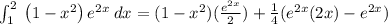 \int _1^2\:\left(1-x^2\right)e^{2x}\:dx=(1-x^2)(\frac{e^{2x}}{2})+\frac{1}{4}(e^{2x}(2x)-e^{2x})